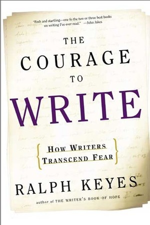 The Courage to Write: How Writers Transcend Fear by Ralph Keyes