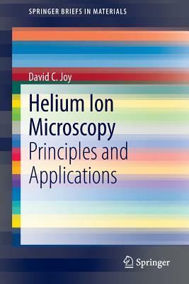 Helium Ion Microscopy: Principles and Applications by David C. Joy