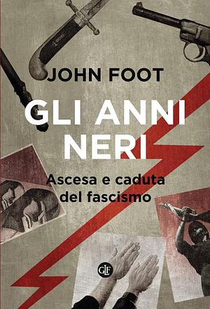 Gli anni neri. Ascesa e caduta del fascismo by John Foot, Luca Falaschi