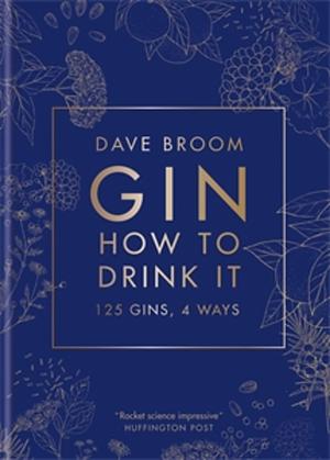 Gin: How to Drink it: 125 Gins, 4 Ways by Dave Broom, Dave Broom