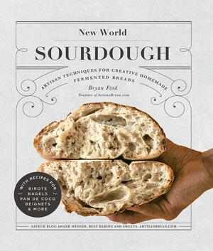 New World Sourdough: Artisan Techniques for Creative Homemade Fermented Breads by Bryan Ford
