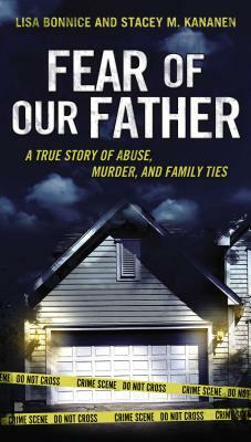 Fear of Our Father: The True Story of Abuse, Murder, and Family Ties by Lisa Bonnice, Stacey Kananen