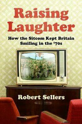 Raising Laughter: How the Sitcom Kept Britain Smiling in the ‘70s by Robert Sellers