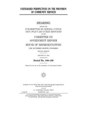 Faith-based perspectives on the provision of community services by Committee on Government Reform (house), United St Congress, United States House of Representatives