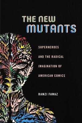 The New Mutants: Superheroes and the Radical Imagination of American Comics by Ramzi Fawaz