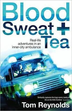Blood, Sweat, & Tea: Real-Life Adventures in an Inner-City Ambulance by Tom Reynolds, Tom Reynolds