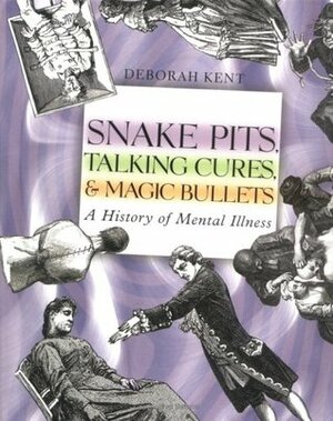 Snake Pits, Talking Cures, & Magic Bullets: A History of Mental Illness by Deborah Kent