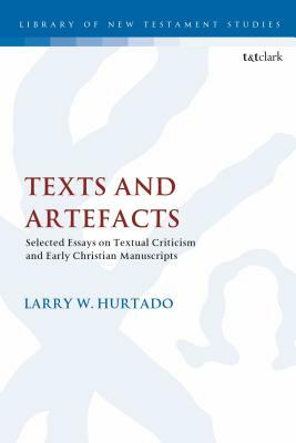 Texts and Artefacts: Selected Essays on Textual Criticism and Early Christian Manuscripts by Larry W. Hurtado