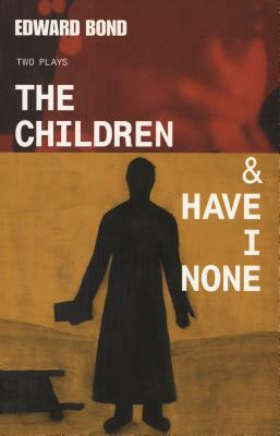 The Children & Have I None by Edward Bond