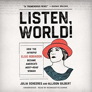 Listen, World!: How the Intrepid Elsie Robinson Became America's Most-Read Woman by Julia Scheeres, Allison Gilbert