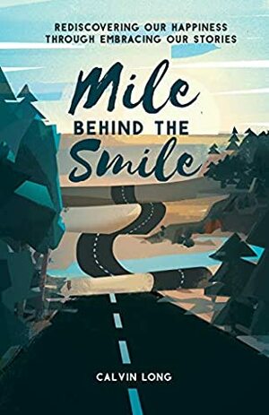 Mile Behind the Smile: Rediscovering Our Happiness Through Embracing Our Stories by Calvin Long