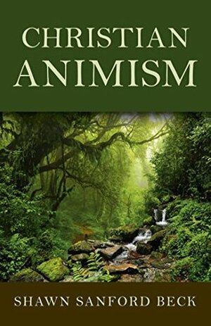 Christian Animism by Shawn Sanford Beck