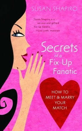 Secrets of a Fix-up Fanatic: How to Meet & Marry Your Match by Susan Shapiro