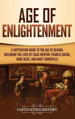 Age of Enlightenment: A Captivating Guide to the Age of Reason, Including the Lives of Isaac Newton, Francis Bacon, John Locke, and Mary Som by Captivating History