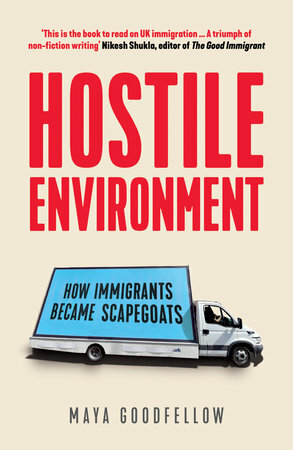 Hostile Environment: How Immigrants Became Scapegoats by Maya Goodfellow