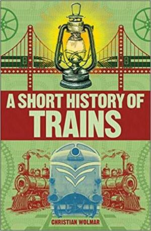 A Short History of Trains by Christian Wolmar
