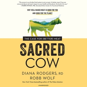 Sacred Cow: The Case for (Better) Meat by Robb Wolf, Diana Rodgers