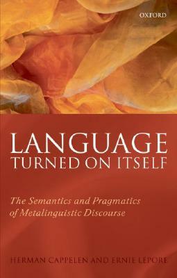 Language Turned on Itself: The Semantics and Pragmatics of Metalinguistic Discourse by Ernest Lepore, Herman Cappelen