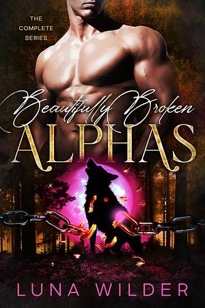 Beautifully Broken Alphas by Luna Wilder