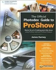 The Official Photodex Guide to Proshow With CDROM by Cody Clinton, James Karney, Mike Fulton