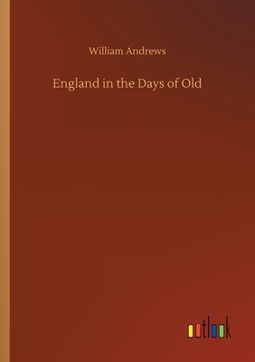 England in the Days of Old by William Andrews