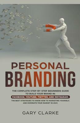 Personal Branding, The Complete Step-by-Step Beginners Guide to Build Your Brand in by Gary Clarke