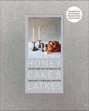 Honey Cake & Latkes: Recipes from the Old World by the Auschwitz-Birkenau Survivors by Maria Zalewska, Auschwitz-Birkenau Memorial Foundation, Ronald S. Lauder, Ronald S. Lauder