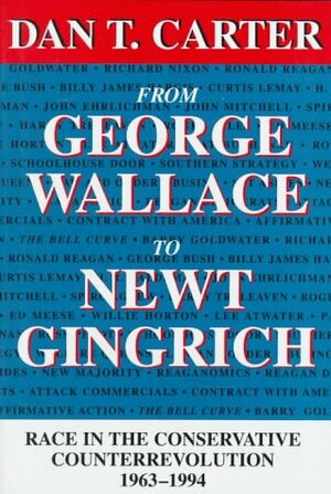 From George Wallace to Newt Gingrich: Race in the Conservative Counterrevolution, 1963-1994 by Dan T. Carter