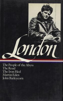 Jack London: Novels and Social Writings (Loa #7): The People of the Abyss / The Road / The Iron Heel / Martin Eden / John Barleycorn / Selected Essays by Jack London