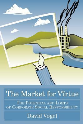 The Market for Virtue: The Potential and Limits of Corporate Social Responsibility by David Vogel