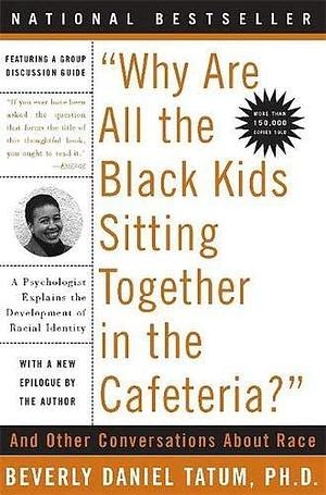 Why Are All the Black Kids Sitting Together in the Cafeteria: And Other Conversations About Race by Beverly Daniel Tatum, Beverly Daniel Tatum