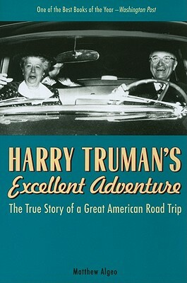 Harry Truman's Excellent Adventure: The True Story of a Great American Road Trip by Matthew Algeo