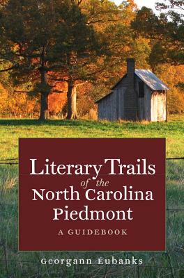 Literary Trails of the North Carolina Piedmont: A Guidebook by Georgann Eubanks