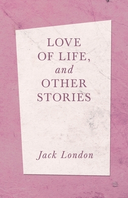 Love of Life, and Other Stories by Jack London