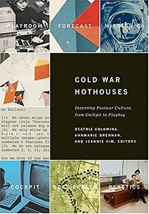 Cold War Hot Houses: From Cockpit to Playboy by Beatriz Colomina, Branden Hookway, AnnMarie Brennan