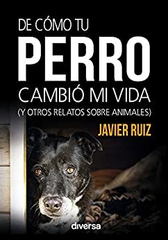 De cómo tu perro cambió mi vida: by Javier Ruiz