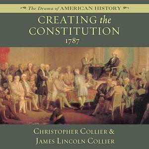 Creating the Constitution: 1787 by Christopher Collier Collier