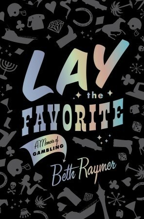 Lay the Favorite: A Memoir of Gambling by Beth Raymer