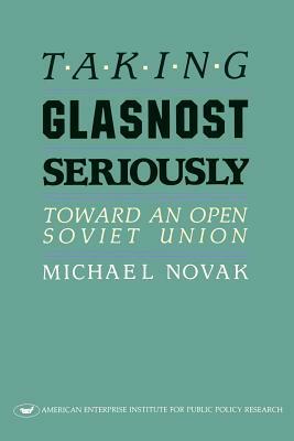 Taking Glasnost Seriously: Toward an Open Soviet Union by Michael Novak