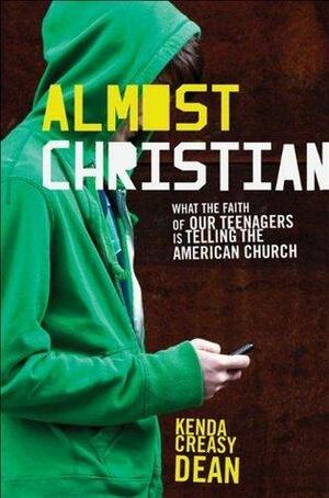 Almost Christian : What the Faith of Our Teenagers is Telling the American Church by Kenda Creasy Dean, Kenda Creasy Dean