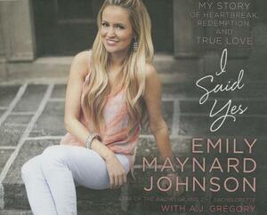 I Said Yes: My Story of Heartbreak, Redemption, and True Love by Emily Maynard Johnson