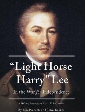 Light Horse Harry Lee in the War for Independence by John H. Beakes Jr., Jim Piecuch