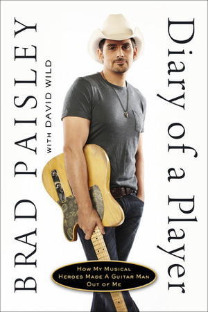 Diary of a Player: How My Musical Heroes Made a Guitar Man Out of Me by David Wild, Brad Paisley