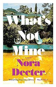 What's Not Mine: A Novel by Nora Decter