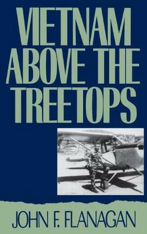Vietnam Above the Treetops: A Forward Air Controller Reports by John F. Flanagan