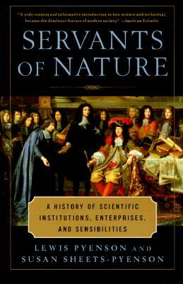 Servants of Nature: A History of Scientific Institutions, Enterprises, and Sensibilities by Susan Sheets-Pyenson, Lewis Pyenson