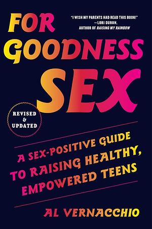 For Goodness Sex: A Sex-Positive Guide to Raising Healthy, Empowered Teens by Al Vernacchio