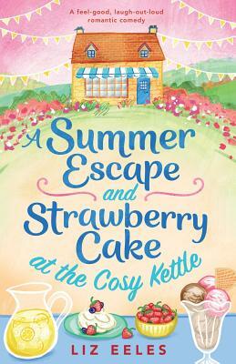 A Summer Escape and Strawberry Cake at the Cosy Kettle: A feel good, laugh out loud romantic comedy by Liz Eeles
