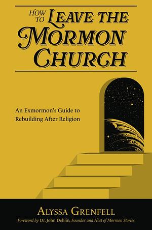 How to Leave the Mormon Church: An Exmormon's Guide to Rebuilding After Religion by Alyssa Grenfell