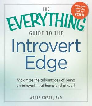 The Everything Guide to the Introvert Edge: Maximize the Advantages of Being an Introvert - At Home and at Work by Arnie Kozak